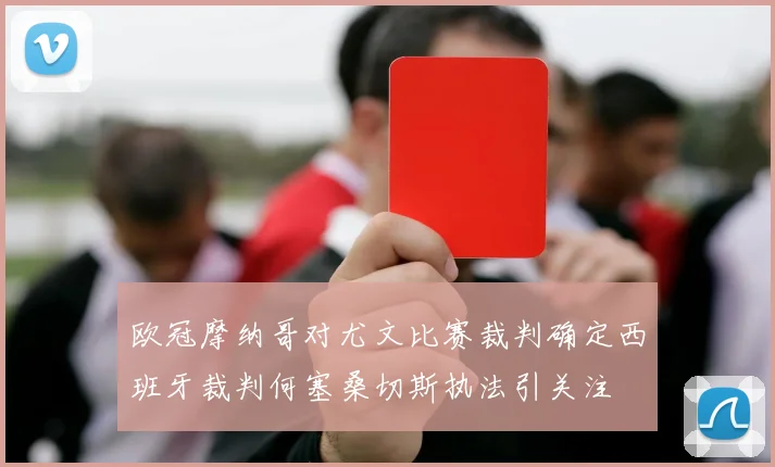 欧冠摩纳哥对尤文比赛裁判确定西班牙裁判何塞桑切斯执法引关注