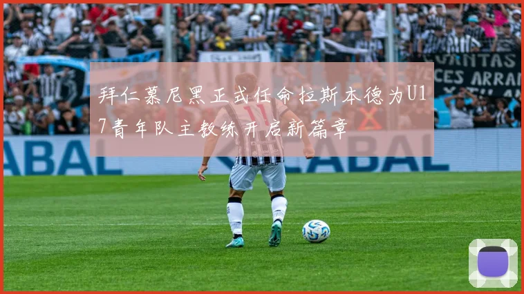 拜仁慕尼黑正式任命拉斯本德为U17青年队主教练开启新篇章