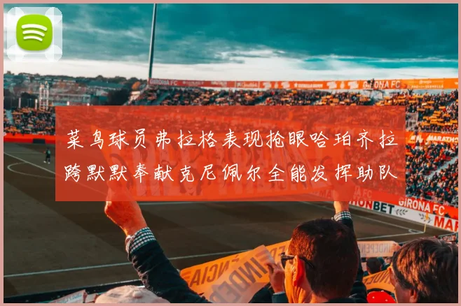 菜鸟球员弗拉格表现抢眼哈珀齐拉跨默默奉献克尼佩尔全能发挥助队取胜