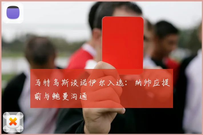 马特乌斯谈诺伊尔入选：纳帅应提前与鲍曼沟通