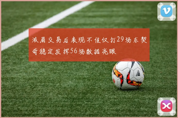 浓眉交易后表现不佳仅打29场东契奇稳定发挥56场数据亮眼
