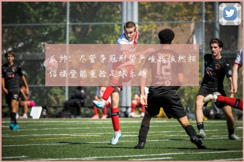 瓜帅：尽管争冠形势严峻我依然相信福登能重拾足球乐趣